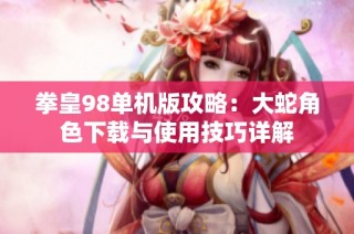 拳皇98单机版攻略：大蛇角色下载与使用技巧详解
