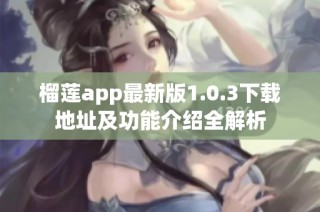 榴莲app最新版1.0.3下载地址及功能介绍全解析