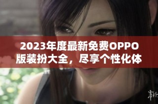 2023年度最新免费OPPO版装扮大全，尽享个性化体验