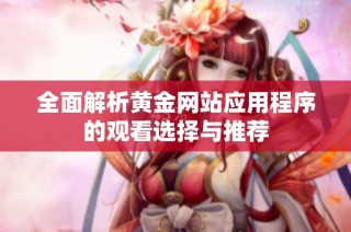 全面解析黄金网站应用程序的观看选择与推荐