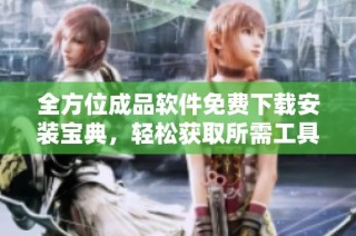 全方位成品软件免费下载安装宝典，轻松获取所需工具