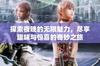 探索夜晚的无限魅力，尽享趣味与惊喜的奇妙之旅