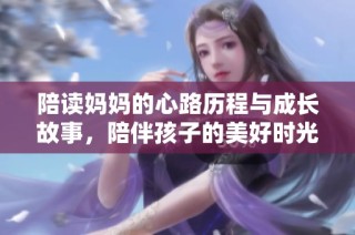 陪读妈妈的心路历程与成长故事，陪伴孩子的美好时光