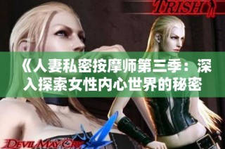 《人妻私密按摩师第三季：深入探索女性内心世界的秘密》