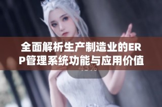 全面解析生产制造业的ERP管理系统功能与应用价值