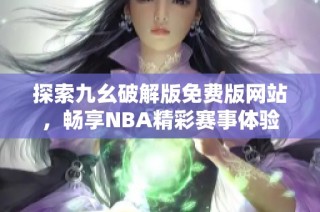 探索九幺破解版免费版网站，畅享NBA精彩赛事体验