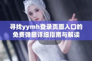 寻找yymh登录页面入口的免费弹窗详细指南与解读