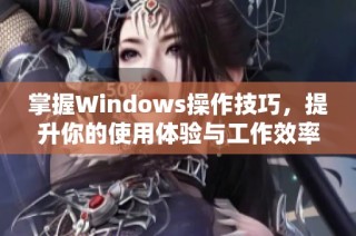 掌握Windows操作技巧，提升你的使用体验与工作效率