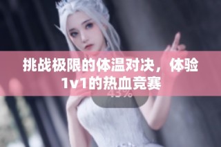 挑战极限的体温对决，体验1v1的热血竞赛