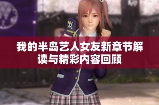 我的半岛艺人女友新章节解读与精彩内容回顾