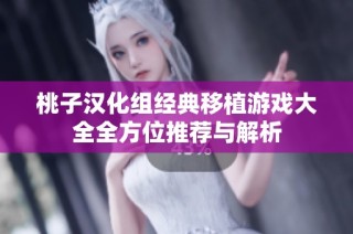 桃子汉化组经典移植游戏大全全方位推荐与解析