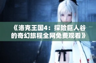 《洛克王国4：探险巨人谷的奇幻旅程全网免费观看》