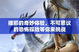 撞邪的奇妙体验，不可思议的恐怖探险等你来挑战