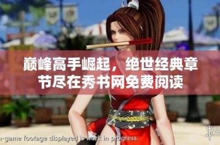 巅峰高手崛起，绝世经典章节尽在秀书网免费阅读