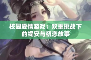 校园爱情游戏：双重挑战下的缇安与初恋故事