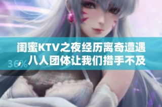 闺蜜KTV之夜经历离奇遭遇，八人团体让我们措手不及