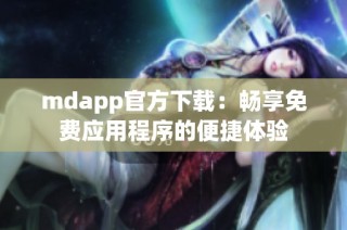 mdapp官方下载：畅享免费应用程序的便捷体验