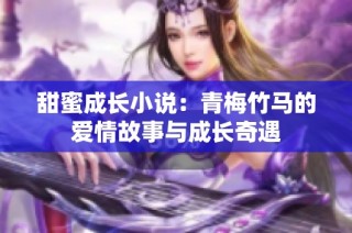 甜蜜成长小说：青梅竹马的爱情故事与成长奇遇