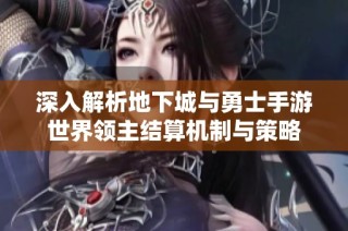 深入解析地下城与勇士手游世界领主结算机制与策略