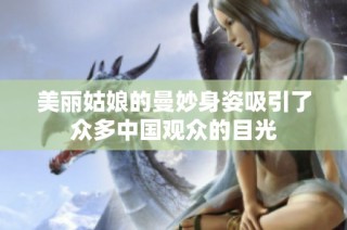 美丽姑娘的曼妙身姿吸引了众多中国观众的目光