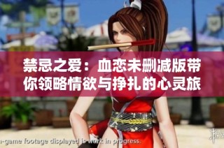 禁忌之爱：血恋未删减版带你领略情欲与挣扎的心灵旅程