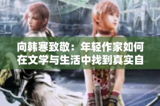 向韩寒致敬：年轻作家如何在文学与生活中找到真实自我