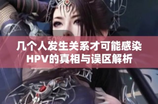 几个人发生关系才可能感染HPV的真相与误区解析