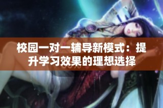 校园一对一辅导新模式：提升学习效果的理想选择