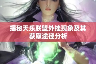 揭秘天乐联盟外挂现象及其获取途径分析