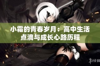 小霜的青春岁月：高中生活点滴与成长心路历程