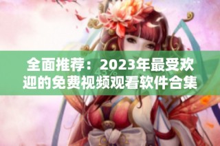 全面推荐：2023年最受欢迎的免费视频观看软件合集