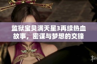 监狱宝贝满天星3再续热血故事，密谋与梦想的交锋