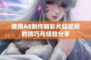 使用AE制作精彩片段视频的技巧与经验分享