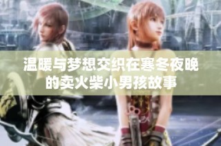 温暖与梦想交织在寒冬夜晚的卖火柴小男孩故事