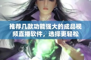 推荐几款功能强大的成品视频直播软件，选择更轻松