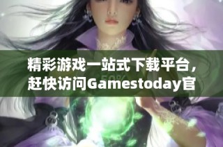 精彩游戏一站式下载平台，赶快访问Gamestoday官网下载！