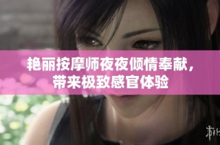 艳丽按摩师夜夜倾情奉献，带来极致感官体验