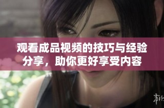 观看成品视频的技巧与经验分享，助你更好享受内容