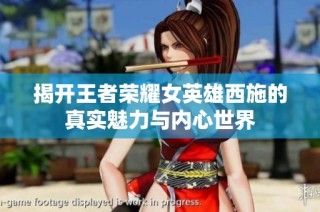 揭开王者荣耀女英雄西施的真实魅力与内心世界