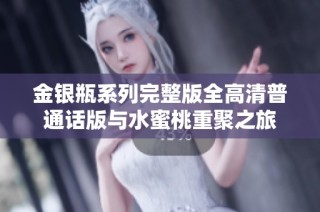 金银瓶系列完整版全高清普通话版与水蜜桃重聚之旅