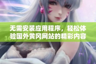 无需安装应用程序，轻松体验国外黄冈网站的精彩内容
