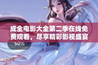 成全电影大全第二季在线免费观看，尽享精彩影视盛宴！