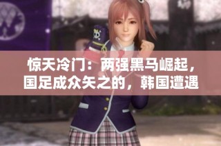惊天冷门：两强黑马崛起，国足成众矢之的，韩国遭遇惨败