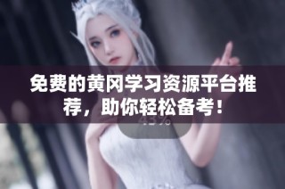 免费的黄冈学习资源平台推荐，助你轻松备考！