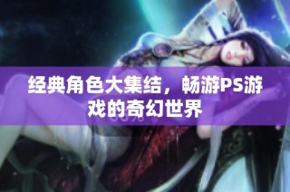 经典角色大集结，畅游PS游戏的奇幻世界