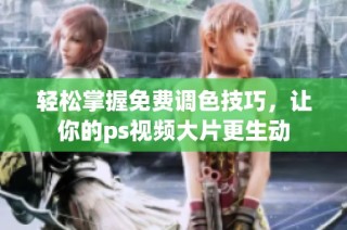 轻松掌握免费调色技巧，让你的ps视频大片更生动