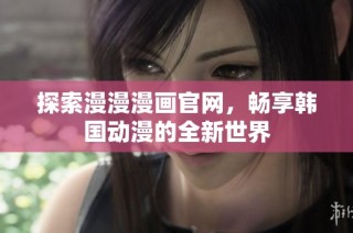 探索漫漫漫画官网，畅享韩国动漫的全新世界
