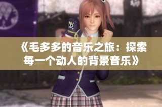 《毛多多的音乐之旅：探索每一个动人的背景音乐》