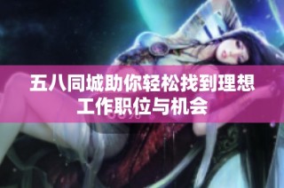 五八同城助你轻松找到理想工作职位与机会
