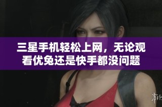 三星手机轻松上网，无论观看优兔还是快手都没问题